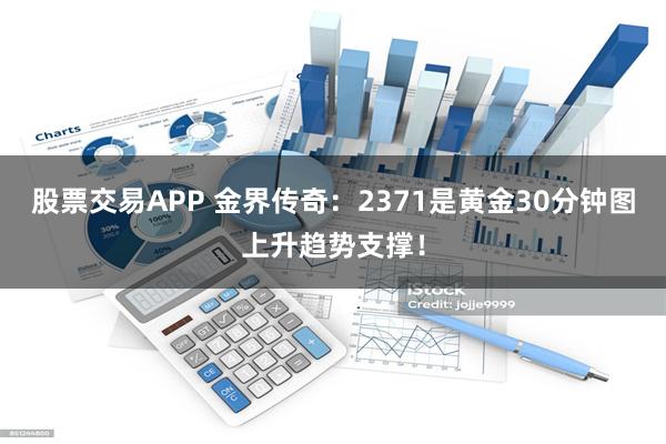 股票交易APP 金界传奇：2371是黄金30分钟图上升趋势支撑！