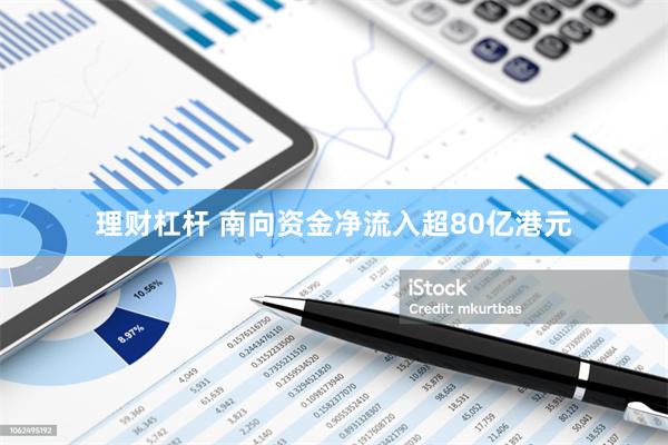 理财杠杆 南向资金净流入超80亿港元