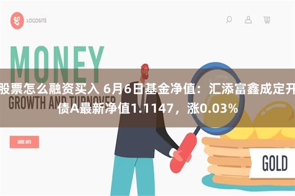 股票怎么融资买入 6月6日基金净值：汇添富鑫成定开债A最新净值1.1147，涨0.03%