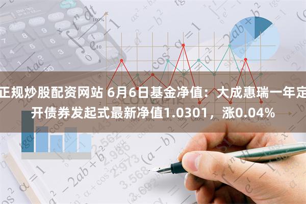 正规炒股配资网站 6月6日基金净值：大成惠瑞一年定开债券发起式最新净值1.0301，涨0.04%