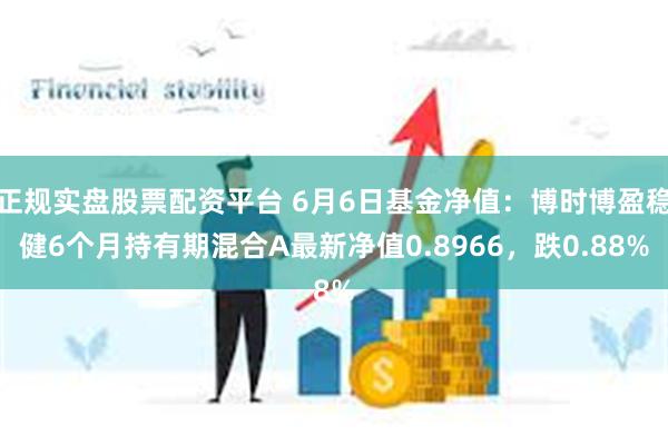 正规实盘股票配资平台 6月6日基金净值：博时博盈稳健6个月持有期混合A最新净值0.8966，跌0.88%