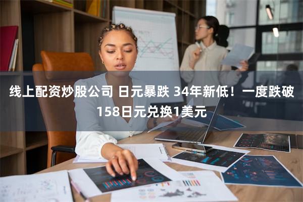 线上配资炒股公司 日元暴跌 34年新低！一度跌破158日元兑换1美元