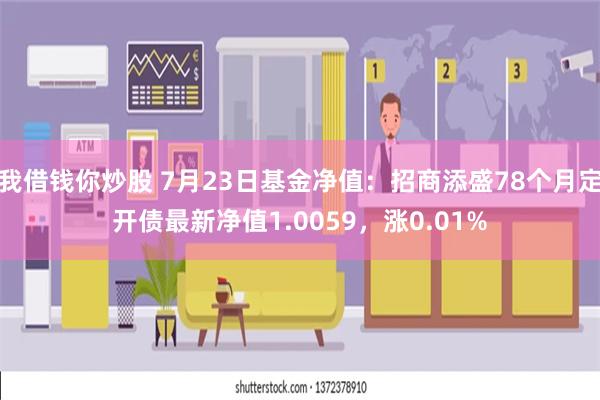 我借钱你炒股 7月23日基金净值：招商添盛78个月定开债最新净值1.0059，涨0.01%