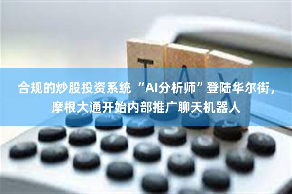 合规的炒股投资系统 “AI分析师”登陆华尔街，摩根大通开始内部推广聊天机器人