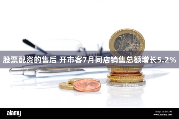 股票配资的售后 开市客7月同店销售总额增长5.2％