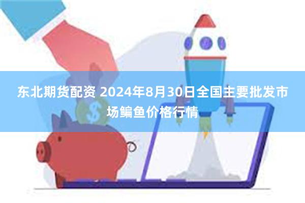 东北期货配资 2024年8月30日全国主要批发市场鳊鱼价格行情