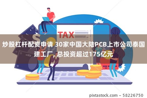 炒股杠杆配资申请 30家中国大陆PCB上市公司泰国建工厂, 总投资超过175亿元