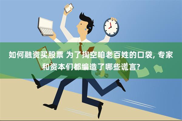 如何融资买股票 为了掏空咱老百姓的口袋, 专家和资本们都编造了哪些谎言?