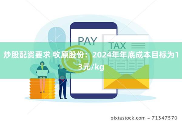 炒股配资要求 牧原股份：2024年年底成本目标为13元/kg