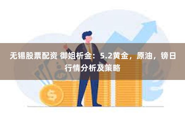 无锡股票配资 御姐析金：5.2黄金，原油，镑日行情分析及策略