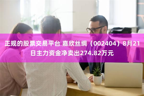 正规的股票交易平台 嘉欣丝绸（002404）8月21日主力资金净卖出274.82万元