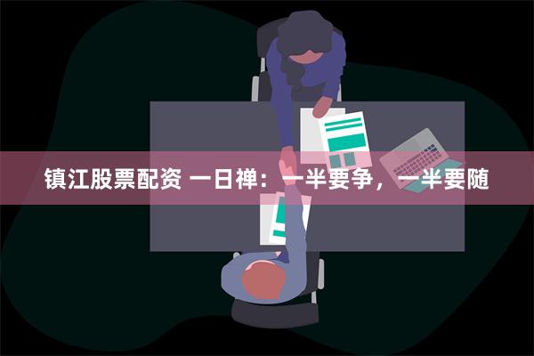 镇江股票配资 一日禅：一半要争，一半要随