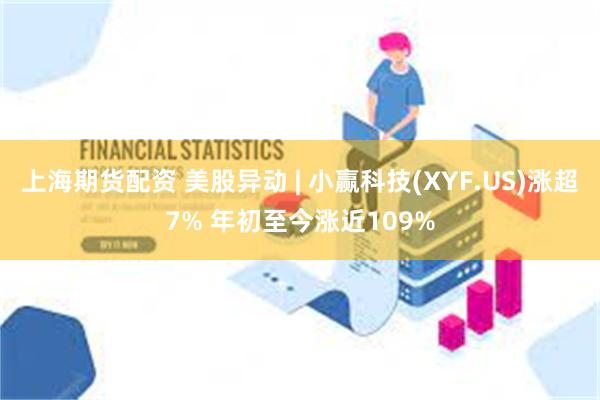 上海期货配资 美股异动 | 小赢科技(XYF.US)涨超7% 年初至今涨近109%