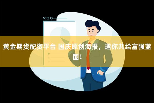 黄金期货配资平台 国庆原创海报，邀你共绘富强蓝图！