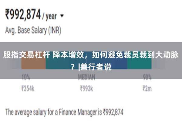 股指交易杠杆 降本增效，如何避免裁员裁到大动脉？|善行者说