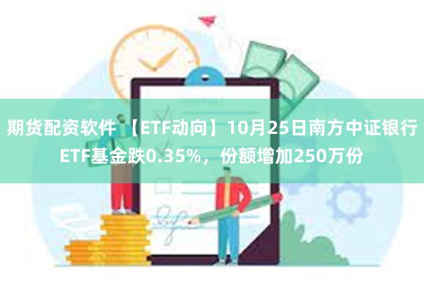 期货配资软件 【ETF动向】10月25日南方中证银行ETF基金跌0.35%，份额增加250万份