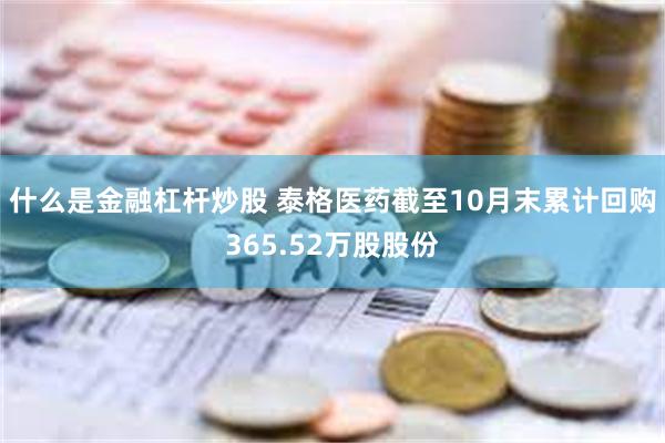 什么是金融杠杆炒股 泰格医药截至10月末累计回购365.52万股股份