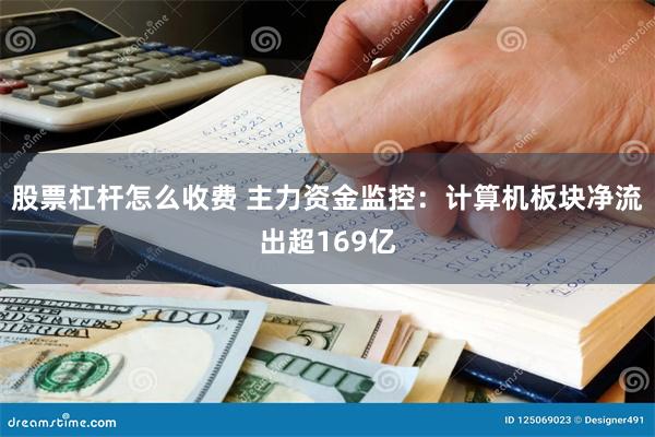 股票杠杆怎么收费 主力资金监控：计算机板块净流出超169亿