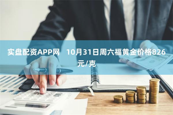 实盘配资APP网   10月31日周六福黄金价格826元/克