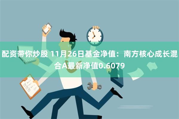 配资带你炒股 11月26日基金净值：南方核心成长混合A最新净值0.6079