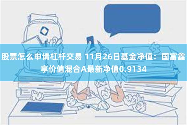 股票怎么申请杠杆交易 11月26日基金净值：国富鑫享价值混合A最新净值0.9134