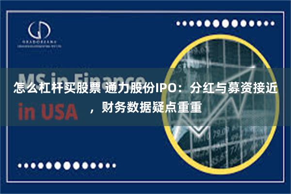 怎么杠杆买股票 通力股份IPO：分红与募资接近，财务数据疑点重重