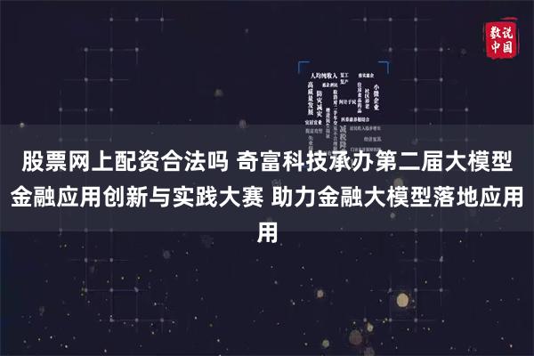 股票网上配资合法吗 奇富科技承办第二届大模型金融应用创新与实践大赛 助力金融大模型落地应用