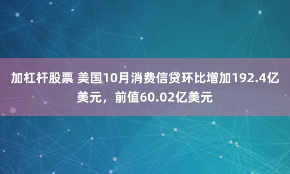 加杠杆股票 美国10月消费信贷环比增加192.4亿美元，前值60.02亿美元