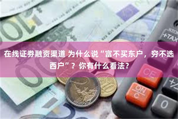 在线证劵融资渠道 为什么说“富不买东户，穷不选西户”？你有什么看法？