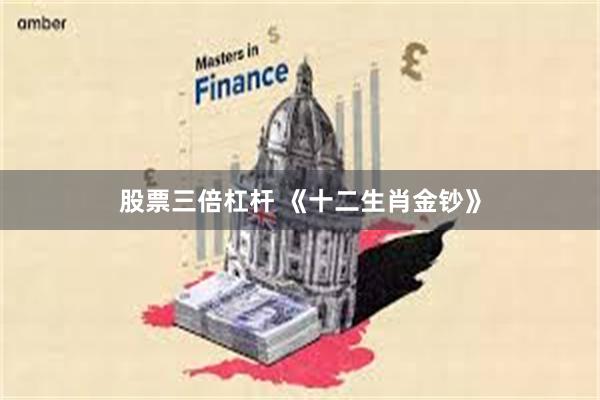 股票三倍杠杆 《十二生肖金钞》