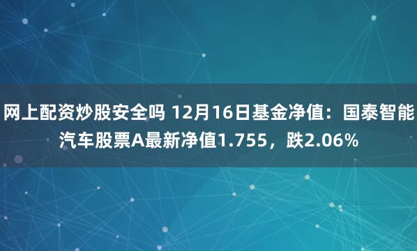 网上配资炒股安全吗 12月16日基金净值：国泰智能汽车股票A最新净值1.755，跌2.06%