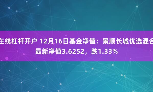 在线杠杆开户 12月16日基金净值：景顺长城优选混合最新净值3.6252，跌1.33%