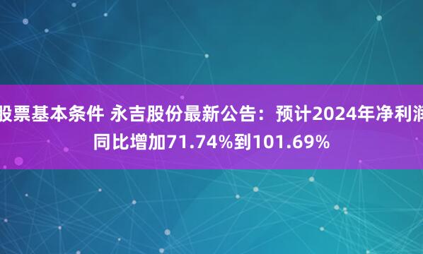 股票基本条件 永吉股份最新公告：预计2024年净利润同比增加71.74%到101.69%