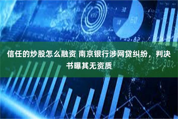 信任的炒股怎么融资 南京银行涉网贷纠纷，判决书曝其无资质