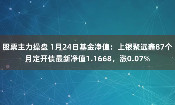 股票主力操盘 1月24日基金净值：上银聚远鑫87个月定开债最新净值1.1668，涨0.07%