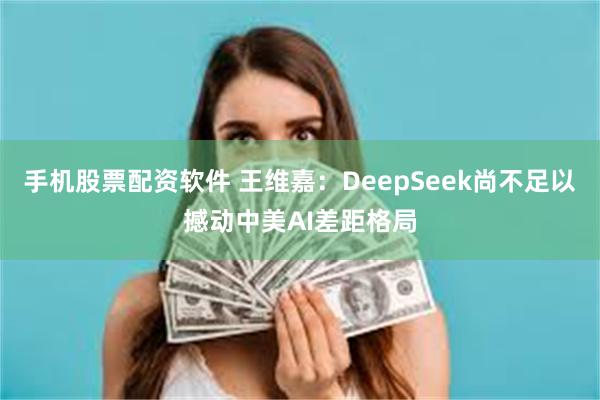 手机股票配资软件 王维嘉：DeepSeek尚不足以撼动中美AI差距格局