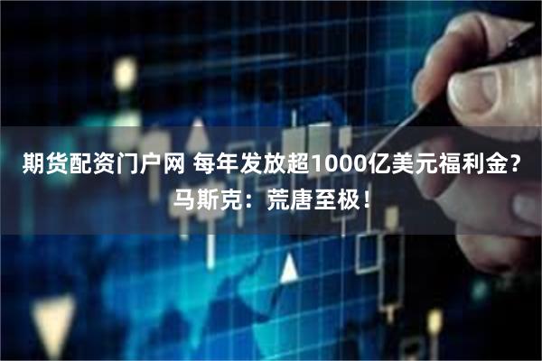 期货配资门户网 每年发放超1000亿美元福利金？马斯克：荒唐至极！