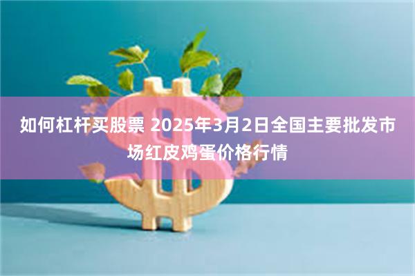 如何杠杆买股票 2025年3月2日全国主要批发市场红皮鸡蛋价格行情