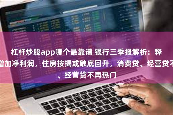 杠杆炒股app哪个最靠谱 银行三季报解析：释放拨备增加净利润，住房按揭或触底回升，消费贷、经营贷不再热门