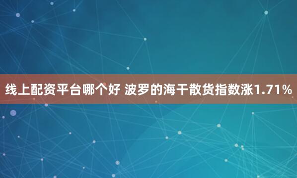 线上配资平台哪个好 波罗的海干散货指数涨1.71%