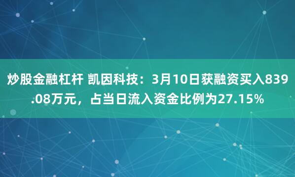 炒股金融杠杆 凯因科技：3月10日获融资买入839.08万元，占当日流入资金比例为27.15%