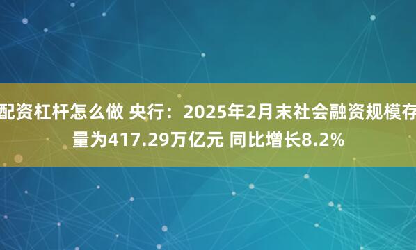 配资杠杆怎么做 央行：2025年2月末社会融资规模存量为417.29万亿元 同比增长8.2%